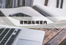 宠物游乐场室内-宠物游乐园找东西